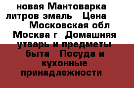 новая Мантоварка 9 литров эмаль › Цена ­ 1 300 - Московская обл., Москва г. Домашняя утварь и предметы быта » Посуда и кухонные принадлежности   